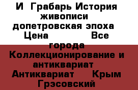  И. Грабарь История живописи, допетровская эпоха › Цена ­ 12 000 - Все города Коллекционирование и антиквариат » Антиквариат   . Крым,Грэсовский